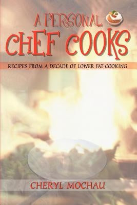 A Personal Chef Cooks: Recipes From A Decade of Lower Fat Cooking by Mochau, Cheryl