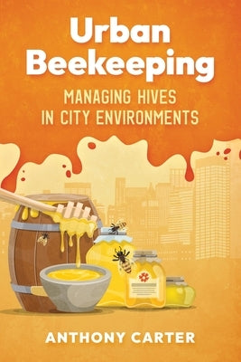 Urban Beekeeping - Managing Hives in City Environments by Carter, Anthony