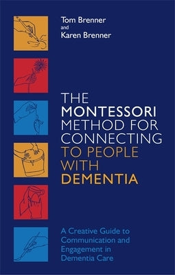 The Montessori Method for Connecting to People with Dementia: A Creative Guide to Communication and Engagement in Dementia Care by Brenner, Tom