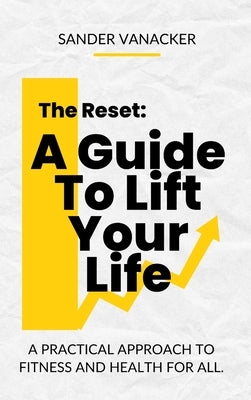 The Reset: A Guide To Lift Your Life: A practical approach to fitness and health for all. by Vanacker, Sander