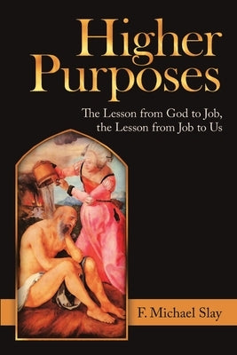 Higher Purposes: The Lesson from God to Job, the Lesson from Job to Us by Slay, F. Michael