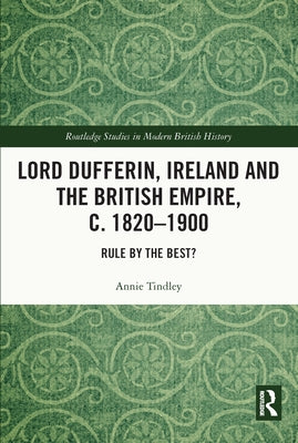 Lord Dufferin, Ireland and the British Empire, C. 1820-1900: Rule by the Best? by Tindley, Annie
