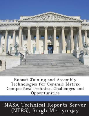 Robust Joining and Assembly Technologies for Ceramic Matrix Composites: Technical Challenges and Opportunities by Nasa Technical Reports Server (Ntrs)