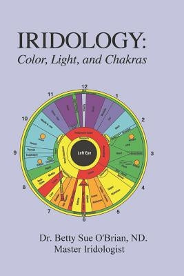 Iridology: Color, Light, and the Chakras: A Simple Guide to Chakra Healing Via the Iris by Obrian N. P., Betty S.