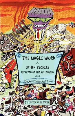 The Magic Word and Other Stories from Before the Millennium about the Way Things Are Today by Stein, J. J. (John Jeffry)