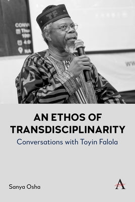 An Ethos of Transdisciplinarity: Conversations with Toyin Falola by Osha, Sanya