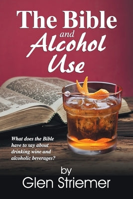 The Bible and Alcohol Use by Striemer, Glen