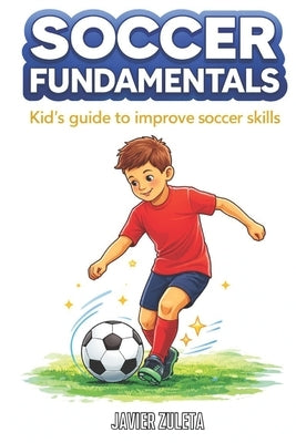 Soccer Fundamentals: Kid's guide to improve soccer skills by Zuleta, Javier