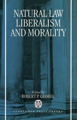 Natural Law, Liberalism, and Morality: Contemporary Essays by George, Robert