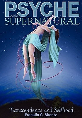 Psyche and the Supernatural: Transcendence and Selfhood by Shontz, Franklin C.