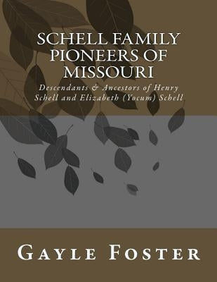 Schell Family - Pioneers of Missouri: Descendants and Ancestors of Henry Schell and Elizabeth Yocum Schell by Foster, Gayle
