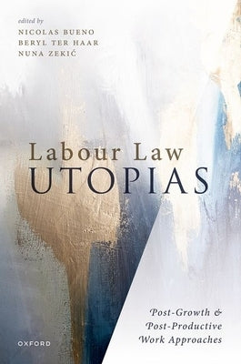 Labour Law Utopias: Post-Growth & Post-Productive Work Approaches by Bueno, Nicolas