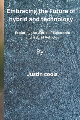 Embracing the Future of hybrid and technology: Exploring the World of Electronic and Hybrid Vehicles by Cools, Justin