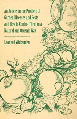 An Article on the Problem of Garden Diseases and Pests and How to Control Them in a Natural and Organic Way by Wickenden, Leonard