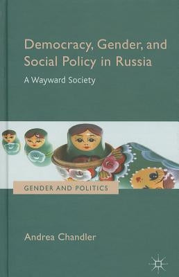 Democracy, Gender, and Social Policy in Russia: A Wayward Society by Chandler, Andrea