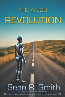 The AI Job Revolution: How Artificial Intelligence, Automation, and Remote Work Are Reshaping Careers by Smith, Sean R.