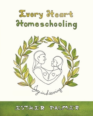 Every Heart Homeschooling: Joy in Learning by Palmer, Esther