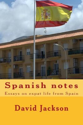 Spanish notes: Essays on expat life from Spain by Jackson, David
