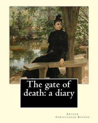 The gate of death: a diary By: Arthur Christopher Benson: Arthur Christopher Benson (24 April 1862 - 17 June 1925) was an English essayis by Benson, Arthur Christopher