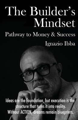 The Builder's Mindset Pathway to Money & Success by Ibba, Ignazio