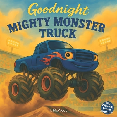 Goodnight Mighty Monster Truck: A Rhyming Bedtime Storybook for Kids Who Love Monster Trucks by Todd McWood