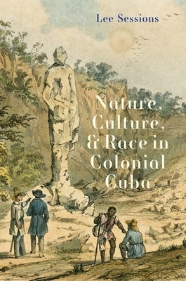 Nature, Culture, and Race in Colonial Cuba by Sessions, Lee