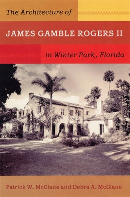 The Architecture of James Gamble Rogers II in Winter Park, Florida by McClane, Patrick