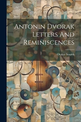 Antonin Dvorak Letters And Reminiscences by Sourek, Otakar
