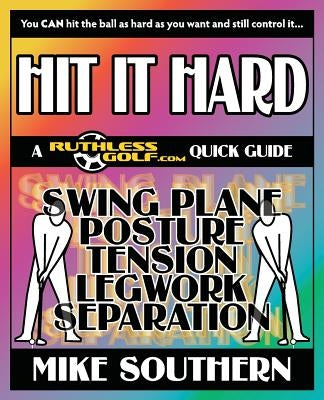 Hit It Hard: A RuthlessGolf.com Quick Guide by Southern, Mike