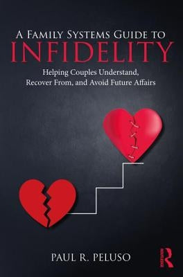 A Family Systems Guide to Infidelity: Helping Couples Understand, Recover From, and Avoid Future Affairs by Peluso, Paul R.