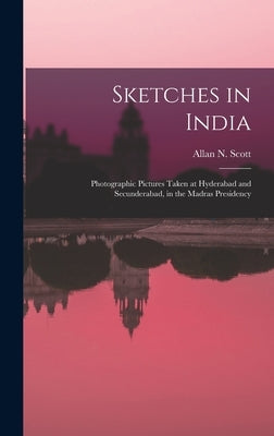 Sketches in India: Photographic Pictures Taken at Hyderabad and Secunderabad, in the Madras Presidency by Scott, Allan N.
