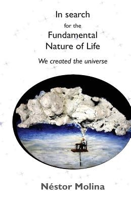In search for the fundamental nature of life: We created the universe by Molina, Nestor