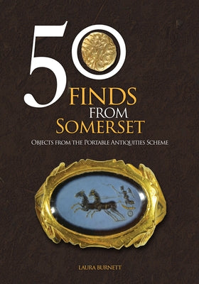 50 Finds from Somerset: Objects from the Portable Antiquities Scheme by Burnett, Laura