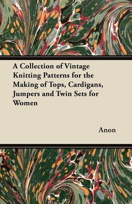 A Collection of Vintage Knitting Patterns for the Making of Tops, Cardigans, Jumpers and Twin Sets for Women by Anon