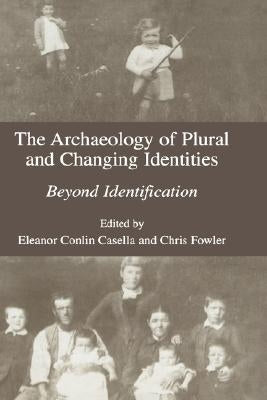 The Archaeology of Plural and Changing Identities: Beyond Identification by Casella, Eleanor