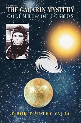 The Gagarin Mystery: Columbus of Cosmos by Vajda, Tibor Timothy
