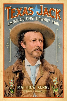 Texas Jack: America's First Cowboy Star by Kerns, Matthew