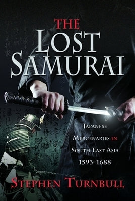 The Lost Samurai: Japanese Mercenaries in South East Asia, 1593-1688 by Turnbull, Stephen