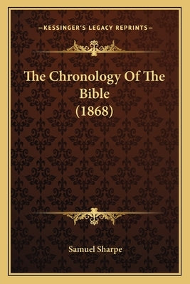 The Chronology Of The Bible (1868) by Sharpe, Samuel