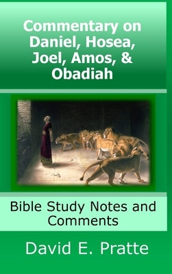 Commentary on Daniel, Hosea, Joel, Amos, & Obadiah: Bible Study Notes and Comments by Pratte, David