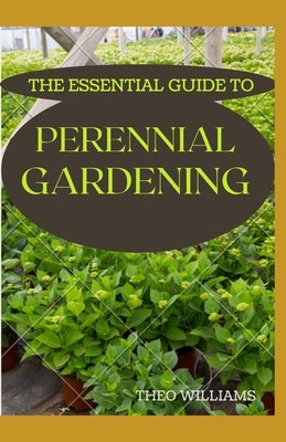 The Essential Guide to Perennial Gardening: A Field Guide to Planting And Raising Herbs, Fruits, and Vegetables by Williams, Theo