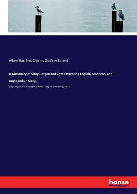 A Dictionary of Slang, Jargon and Cant Embracing English, American, and Anglo-Indian Slang,: pidgin English, tinker's jargon and other irregular phras by Leland, Charles Godfrey