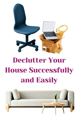 Declutter Your House Successfully and Easily by Khan, Zulfiqar