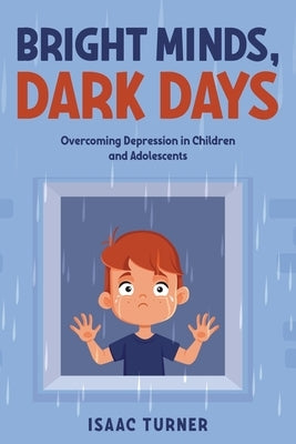 Bright Minds, Dark Days: Overcoming Depression in Children and Adolescents by Turner, Isaac