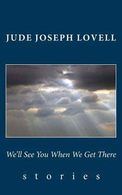 We'll See You When We Get There: Stories by Lovell, Jude Joseph