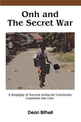 Onh and the Secret War: A Biography of Survival During the Communist Expansion Into Laos by Bithell, Dean