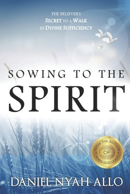 Sowing to the Spirit: The Believer's Secret to a Walk in Divine Sufficiency by Nyah, Daniel