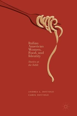 Italian American Women, Food, and Identity: Stories at the Table by Dottolo, Andrea L.
