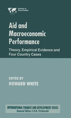 Aid and Macroeconomic Performance: Theory, Empirical Evidence and Four Country Cases by White, Howard