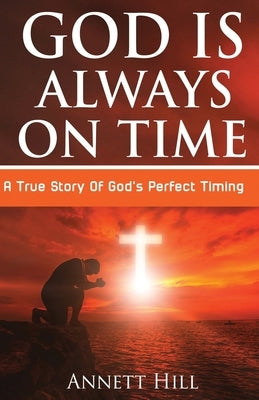 God Is Always On Time: A True Story Of God's Perfect Timing by Hill, Annett